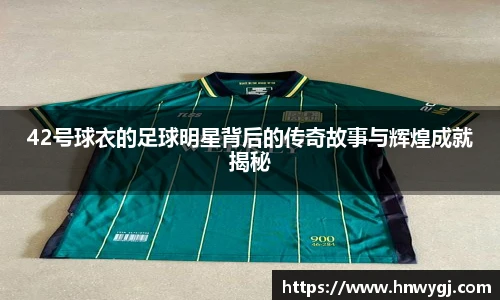 42号球衣的足球明星背后的传奇故事与辉煌成就揭秘